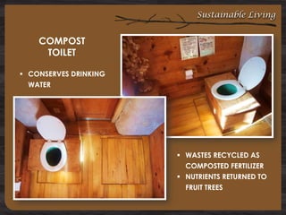 Sustainable Living

COMPOST
TOILET
 CONSERVES DRINKING
WATER

 WASTES RECYCLED AS
COMPOSTED FERTILIZER
 NUTRIENTS RETURNED TO
FRUIT TREES

 