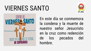 VIERNES SANTO
En este día se conmemora
la condena y la muerte de
nuestro señor Jesucristo
en la cruz como redención
de los pecados del
hombre.
 