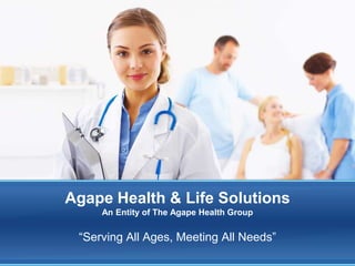 Agape Health & Life Solutions
     An Entity of The Agape Health Group


 “Serving All Ages, Meeting All Needs”
 