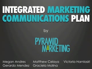 INTEGRATED MARKETING
COMMUNICATIONS PLAN
by
Megan Andres Matthew Celaya Victoria Harnlasiri
Gerardo Mendez Graciela Molina
 