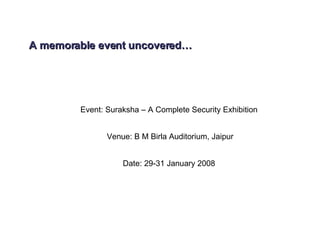 A memorable event uncovered… Event: Suraksha – A Complete Security Exhibition  Venue: B M Birla Auditorium, Jaipur Date: 29-31 January 2008  