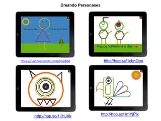 Creando Personaxes 
https://c.gethopscotch.com/p/4xa80jd http://hop.sc/1cbnOon 
http://hop.sc/1iIHJAk 
http://hop.sc/1mYjPlx 
 