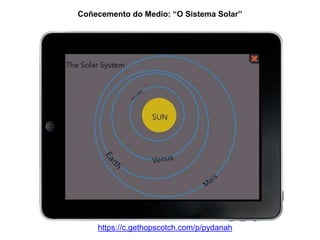Coñecemento do Medio: “O Sistema Solar” 
https://c.gethopscotch.com/p/pydanah 
 