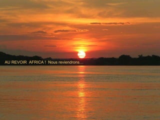 AU REVOIR  AFRICA !  Nous reviendrons… 