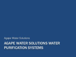 AGAPE WATER SOLUTIONS WATER
PURIFICATION SYSTEMS
Agape Water Solutions
 