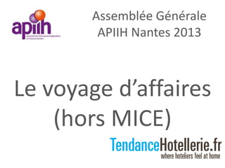 Assemblée Générale
APIIH Nantes 2013
Le voyage d’affaires
(hors MICE)
 