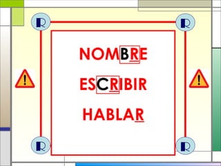 R R
R R
NOMBRE
ESCRIBIR
HABLAR
 
