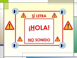H H
H H
¡HOLA!
SÍ LETRA
NO SONIDO
 