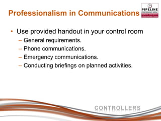 Professionalism in CommunicationsUse provided handout in your control roomGeneral requirements.Phone communications.Emergency communications.Conducting briefings on planned activities.