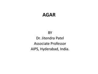 AGAR
BY
Dr. Jitendra Patel
Associate Professor
AIPS, Hyderabad, India.
 