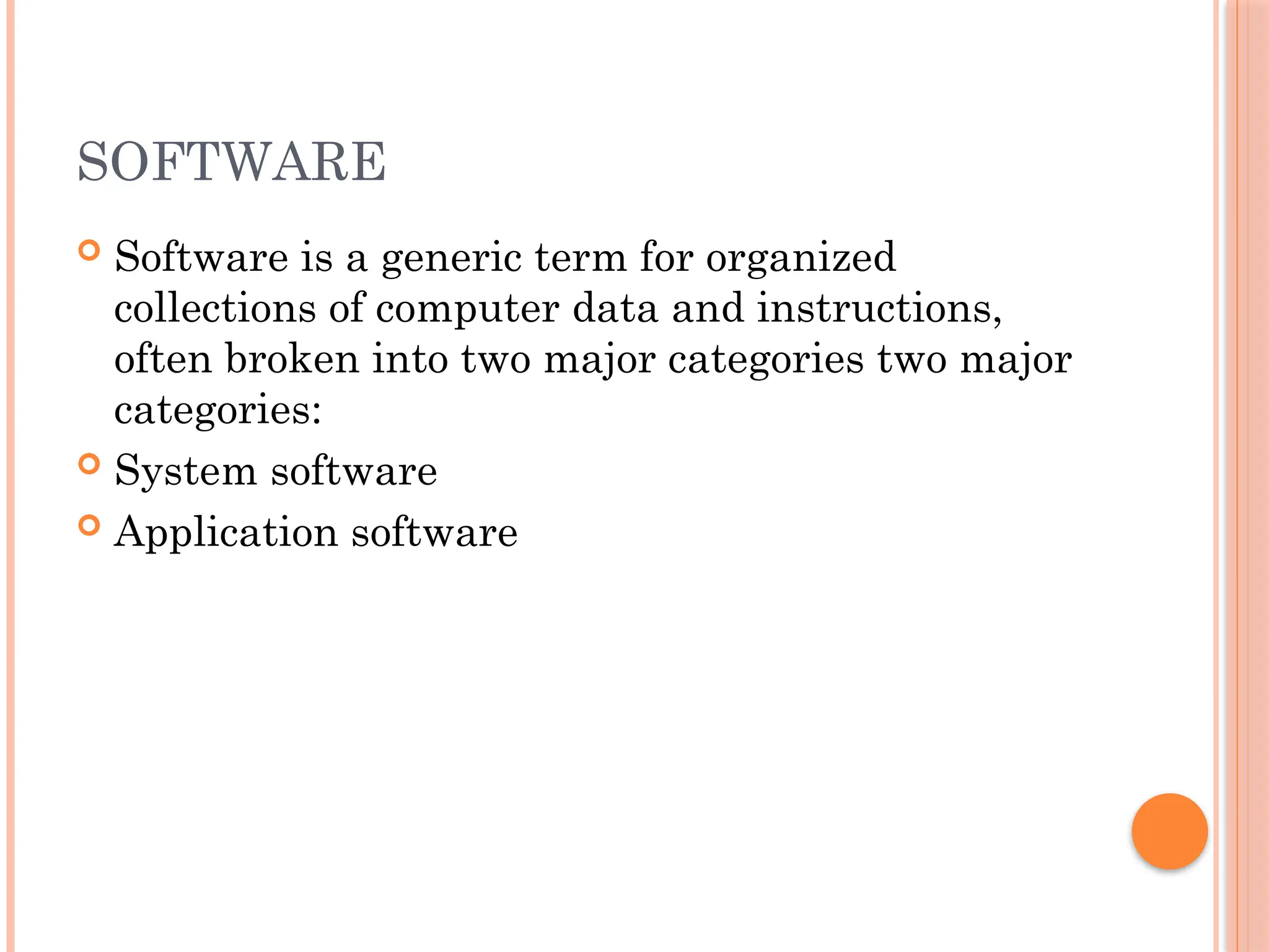 SOFTWARE
 Software is a generic term for organized
collections of computer data and instructions,
often broken into two major categories two major
categories:
 System software
 Application software
 