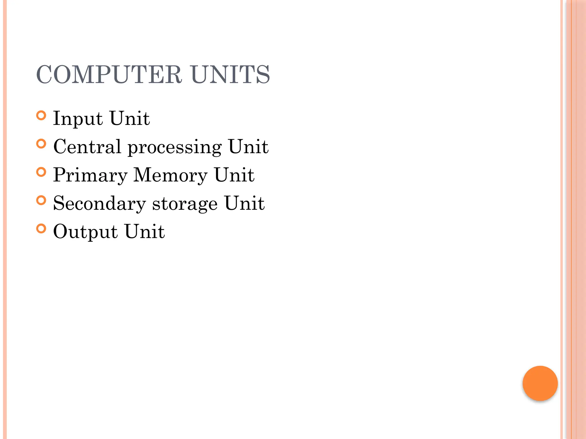 COMPUTER UNITS
 Input Unit
 Central processing Unit
 Primary Memory Unit
 Secondary storage Unit
 Output Unit
 