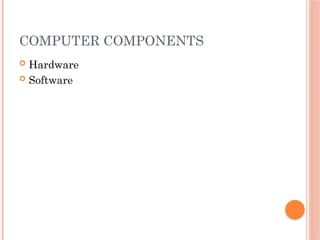 COMPUTER COMPONENTS
 Hardware
 Software
 