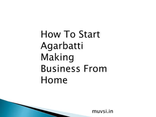 How To Start
Agarbatti
Making
Business From
Home
muvsi.in
 
