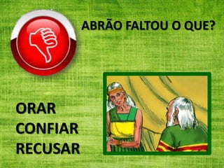 ABRÃO FALTOU O QUE?
ORAR
CONFIAR
RECUSAR
 