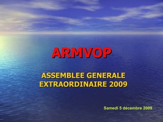 ARMVOP ASSEMBLEE GENERALE EXTRAORDINAIRE 2009 Samedi 5 décembre 2009 
