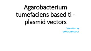 Agarobacterium
tumefaciens based ti -
plasmid vectors
Submitted by
GOKULABALAJI.V
 