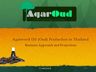 A Pure Touch Of Nature and Intellect




Agarwood Oil (Oud) Production in Thailand
      Business Approach and Projections




                 Confidential                     V 1.0
 