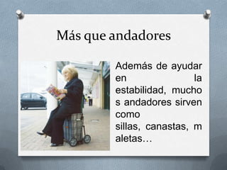 Más que andadores
Además de ayudar
en
la
estabilidad, mucho
s andadores sirven
como
sillas, canastas, m
aletas…

 