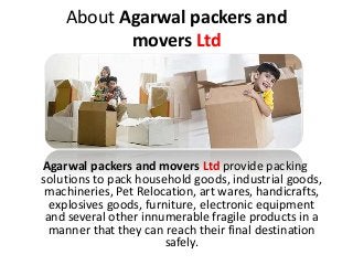 About Agarwal packers and
movers Ltd
Agarwal packers and movers Ltd provide packing
solutions to pack household goods, ind...