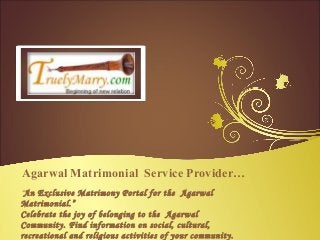 Agarwal Matrimonial Service Provider…
“An Exclusive Matrimony Portal for the Agarwal
Matrimonial.”
Celebrate the joy of belonging to the Agarwal
Community. Find information on social, cultural,
recreational and religious activities of your community.
 
