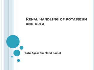 RENAL HANDLING OF POTASSIUM
AND UREA
Datu Agasi Bin Mohd Kamal
 