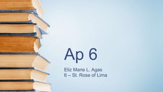 Ap 6
Eliz Marie L. Agas
6 – St. Rose of Lima
 