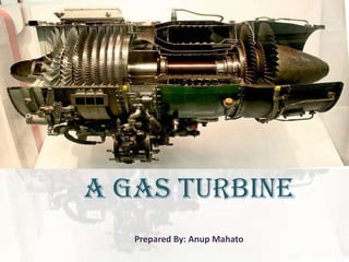 A GAS TURBINE
   Prepared By: Anup Mahato
 