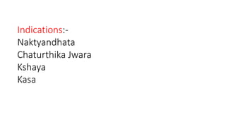 Indications:- 
Naktyandhata 
Chaturthika Jwara 
Kshaya 
Kasa 
 