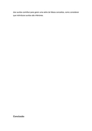 dos surdos contribui para gerar uma série de falsos conceitos, como considerar
que indivíduos surdos são inferiores.




Conclusão
 