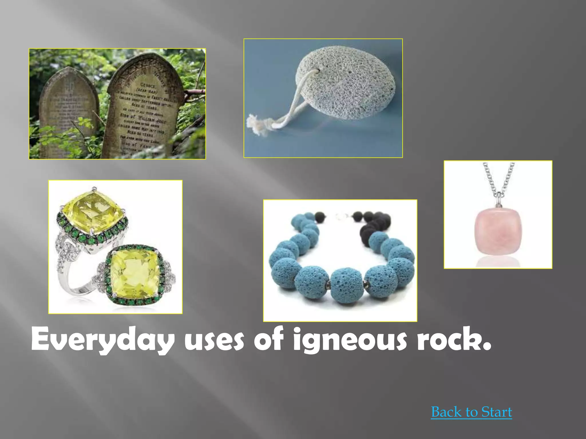 Everyday uses of igneous rock.
Back to Start
 