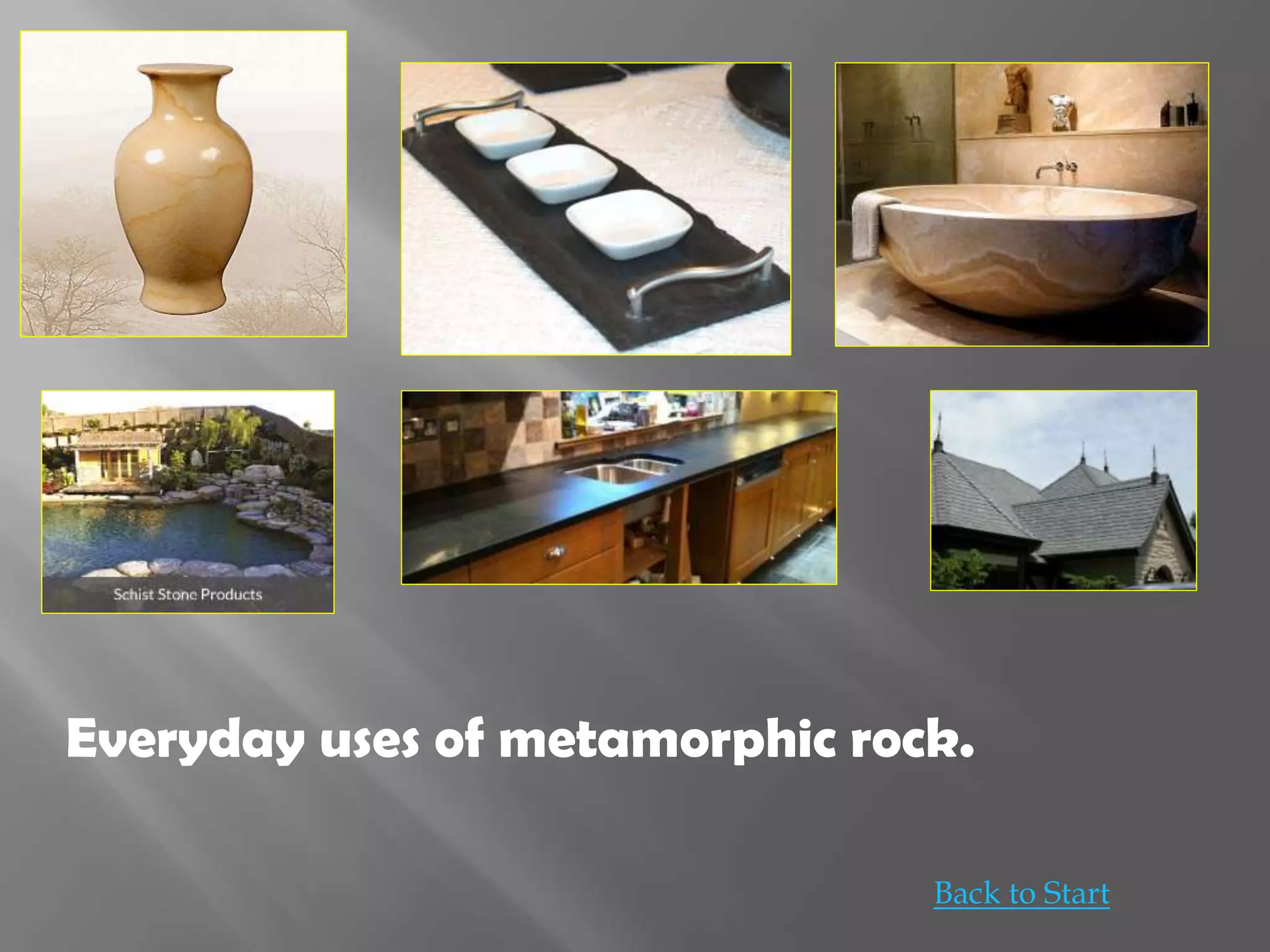 Everyday uses of metamorphic rock.
Back to Start
 