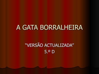 A GATA BORRALHEIRA “VERSÃO ACTUALIZADA” 5.º D 