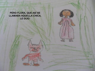 PERO FLORA, QUE ASÍ SE
LLAMABA AQUELLA CHICA,
        LE DIJO:
 