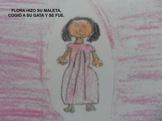 FLORA HIZO SU MALETA,
COGIÓ A SU GATA Y SE FUE.
 