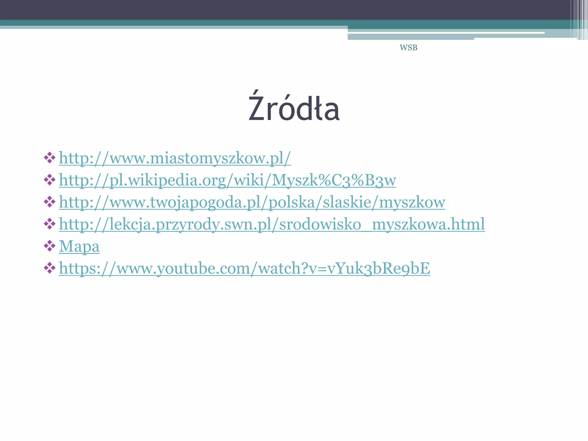 Źródła
http://www.miastomyszkow.pl/
http://pl.wikipedia.org/wiki/Myszk%C3%B3w
http://www.twojapogoda.pl/polska/slaskie/myszkow
http://lekcja.przyrody.swn.pl/srodowisko_myszkowa.html
Mapa
https://www.youtube.com/watch?v=vYuk3bRe9bE
WSB
 