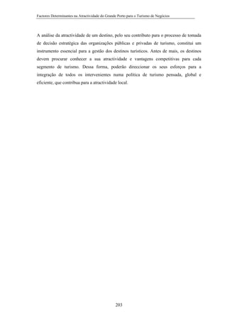 Factores Determinantes na Atractividade do Grande Porto para o Turismo de Negócios

A análise da atractividade de um destino, pelo seu contributo para o processo de tomada
de decisão estratégica das organizações públicas e privadas de turismo, constitui um
instrumento essencial para a gestão dos destinos turísticos. Antes de mais, os destinos
devem procurar conhecer a sua atractividade e vantagens competitivas para cada
segmento de turismo. Dessa forma, poderão direccionar os seus esforços para a
integração de todos os intervenientes numa política de turismo pensada, global e
eficiente, que contribua para a atractividade local.

203

 