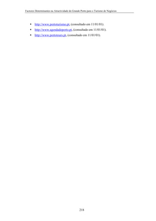 Factores Determinantes na Atractividade do Grande Porto para o Turismo de Negócios

http://www.portoturismo.pt, (consultado em 11/01/01).
http://www.agendadoporto.pt, (consultado em 11/01/01).
http://www.portotours.pt, (consultado em 11/01/01).

218

 