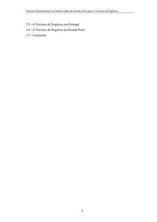 Factores Determinantes na Atractividade do Grande Porto para o Turismo de Negócios

2.5 - O Turismo de Negócios em Portugal
2.6 - O Turismo de Negócios no Grande Porto
2.7 - Conclusão

8

 