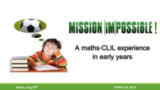 ! 
A maths-CLIL experience 
in early years 
Venice, Aug 29th THINK CLIL 2014 
 