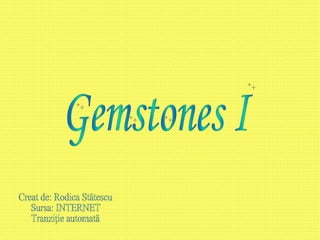 Gemstones I Creat de: Rodica Stătescu Sursa: INTERNET Tranziţie automată 