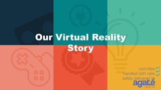 cool idea
handled with care
safely delivered to
you by
Our Virtual Reality
Story
 