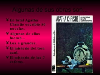 Algunas de sus obras son... En total Agatha Christie escribió 80 novelas. Algunas de ellas fueron... Los 4 grandes. El misterio del tren azul. El misterio de las 7 esferas. 