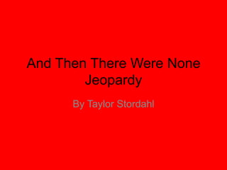 And Then There Were None
        Jeopardy
      By Taylor Stordahl
 
