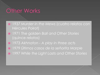 Other Works1937 Murder in the Mews (cuatro relatos con Hércules Poirot)1971 The golden Ball and Other Stories (quince relatos)1973 Akhnaton - A play in three acts1979 Últimos casos de la señorita Marple1997 While the Light Lasts and Other Stories