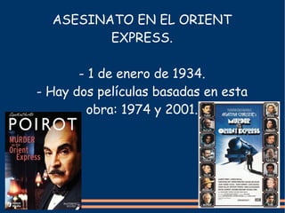 ASESINATO EN EL ORIENT
         EXPRESS.

       - 1 de enero de 1934.
- Hay dos películas basadas en esta
         obra: ...