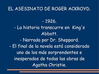EL ASESINATO DE ROGER ACKROYD.

                  - 1926.
   - La historia transcurre en King's
                  Abbott.
...