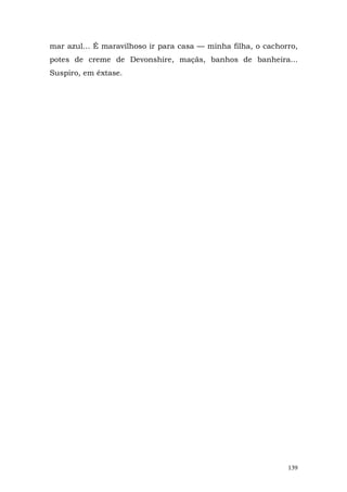 mar azul... É maravilhoso ir para casa — minha filha, o cachorro,
potes de creme de Devonshire, maçãs, banhos de banheira...
Suspiro, em êxtase.




                                                              139
 