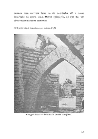 carroça para carregar água do rio Jaghjagha até a nossa
escavação na colina Brak. Michel encontrou, ao que diz, um
cavalo extremamente economia.


(*) Grande loja de departamentos inglesa. (N.T.)




             Chagar Bazar — Pendículo quase completo.




                                                        147
 