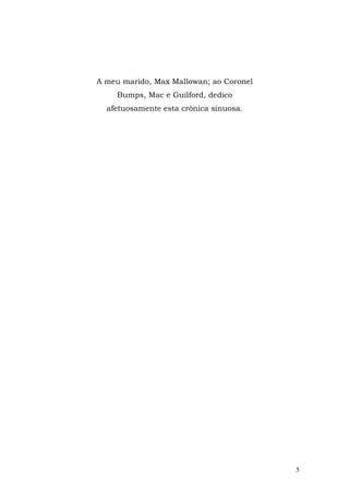 A meu marido, Max Mallowan; ao Coronel
    Bumps, Mac e Guilford, dedico
  afetuosamente esta crônica sinuosa.




                                         5
 